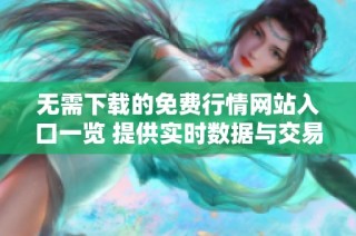无需下载的免费行情网站入口一览 提供实时数据与交易信息
