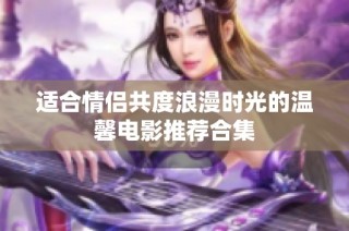 适合情侣共度浪漫时光的温馨电影推荐合集