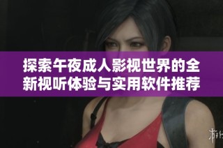 探索午夜成人影视世界的全新视听体验与实用软件推荐