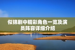似锦剧中精彩角色一览及演员阵容详细介绍