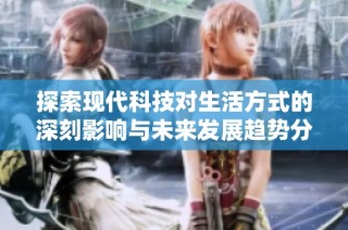 探索现代科技对生活方式的深刻影响与未来发展趋势分析