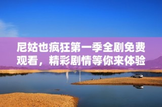 尼姑也疯狂第一季全剧免费观看，精彩剧情等你来体验！