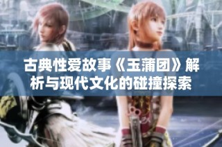 古典性爱故事《玉蒲团》解析与现代文化的碰撞探索