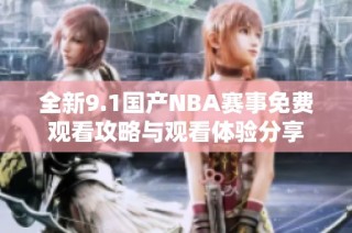 全新9.1国产NBA赛事免费观看攻略与观看体验分享