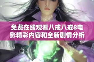 免费在线观看八戒八戒8电影精彩内容和全新剧情分析