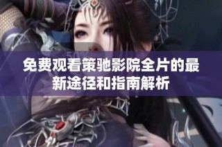 免费观看策驰影院全片的最新途径和指南解析