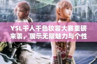 YSL千人千色妆容大赛重磅来袭，展示无限魅力与个性