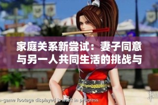家庭关系新尝试：妻子同意与另一人共同生活的挑战与机遇