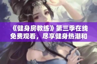 《健身房教练》第三季在线免费观看，尽享健身热潮和精彩互动