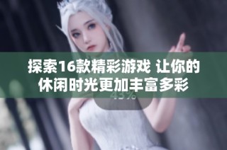 探索16款精彩游戏 让你的休闲时光更加丰富多彩