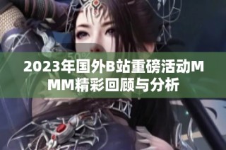 2023年国外B站重磅活动MMM精彩回顾与分析