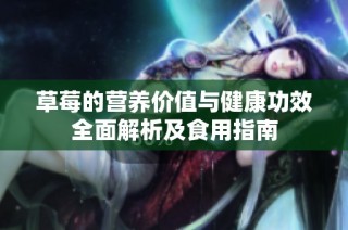 草莓的营养价值与健康功效全面解析及食用指南
