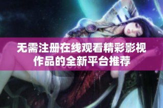 无需注册在线观看精彩影视作品的全新平台推荐
