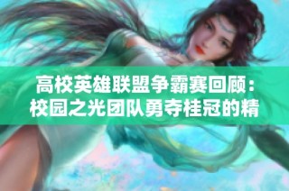 高校英雄联盟争霸赛回顾：校园之光团队勇夺桂冠的精彩历程