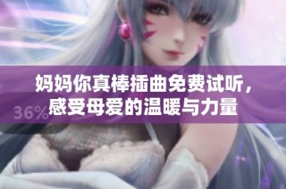 妈妈你真棒插曲免费试听，感受母爱的温暖与力量