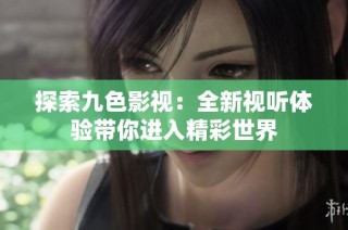 探索九色影视：全新视听体验带你进入精彩世界