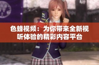 色蜂视频：为你带来全新视听体验的精彩内容平台