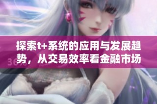 探索t+系统的应用与发展趋势，从交易效率看金融市场的未来