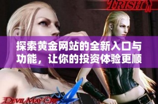 探索黄金网站的全新入口与功能，让你的投资体验更顺畅。