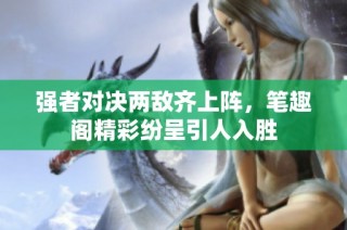 强者对决两敌齐上阵，笔趣阁精彩纷呈引人入胜