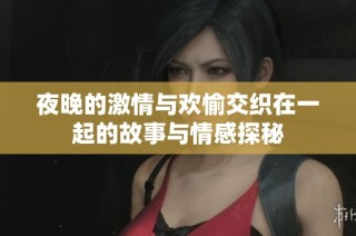 夜晚的激情与欢愉交织在一起的故事与情感探秘