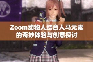 Zoom动物人结合人马元素的奇妙体验与创意探讨