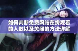 如何判断免费网站在线观看的人数以及关闭的方法详解