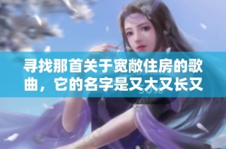 寻找那首关于宽敞住房的歌曲，它的名字是又大又长又租又大的房子