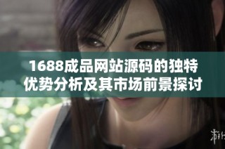 1688成品网站源码的独特优势分析及其市场前景探讨