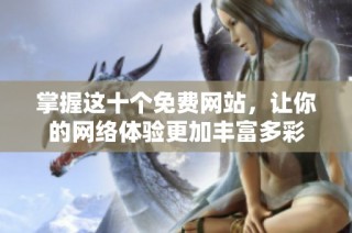 掌握这十个免费网站，让你的网络体验更加丰富多彩