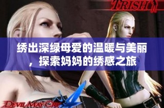 绣出深绿母爱的温暖与美丽，探索妈妈的绣感之旅