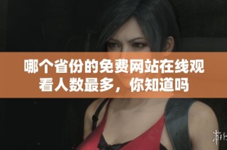 哪个省份的免费网站在线观看人数最多，你知道吗