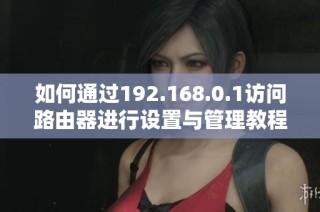 如何通过192.168.0.1访问路由器进行设置与管理教程