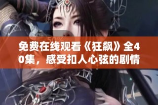 免费在线观看《狂飙》全40集，感受扣人心弦的剧情魅力