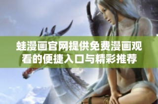 蛙漫画官网提供免费漫画观看的便捷入口与精彩推荐