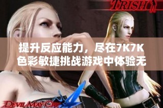 提升反应能力，尽在7K7K色彩敏捷挑战游戏中体验无限乐趣