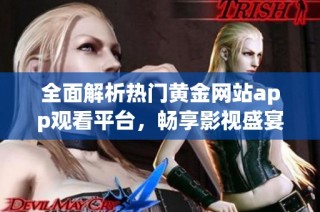 全面解析热门黄金网站app观看平台，畅享影视盛宴