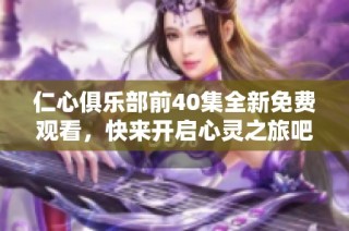 仁心俱乐部前40集全新免费观看，快来开启心灵之旅吧