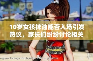 10岁女孩抹油能否入场引发热议，家长们纷纷讨论相关规定