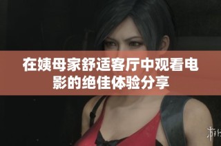 在姨母家舒适客厅中观看电影的绝佳体验分享