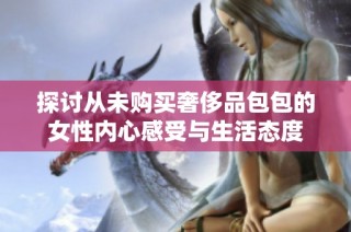 探讨从未购买奢侈品包包的女性内心感受与生活态度