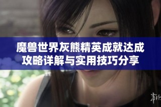 魔兽世界灰熊精英成就达成攻略详解与实用技巧分享
