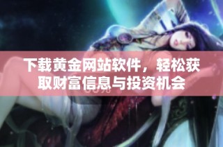 下载黄金网站软件，轻松获取财富信息与投资机会