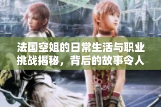 法国空姐的日常生活与职业挑战揭秘，背后的故事令人动容