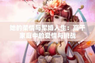 她的柔情与军婚人生：高干家庭中的爱情与挑战