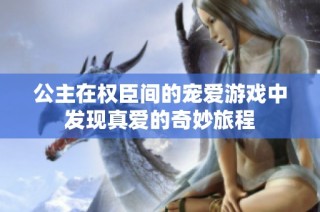 公主在权臣间的宠爱游戏中发现真爱的奇妙旅程