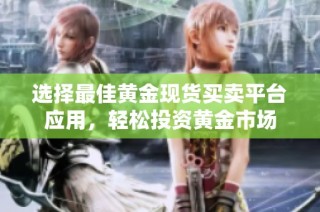 选择最佳黄金现货买卖平台应用，轻松投资黄金市场