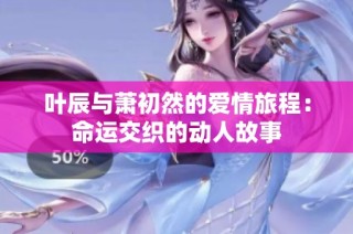叶辰与萧初然的爱情旅程：命运交织的动人故事
