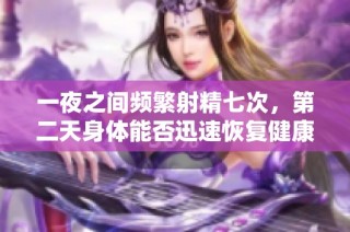 一夜之间频繁射精七次，第二天身体能否迅速恢复健康状态