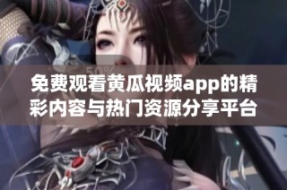 免费观看黄瓜视频app的精彩内容与热门资源分享平台介绍